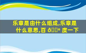 乐章是由什么组成,乐章是什么意思,百 🐺 度一下